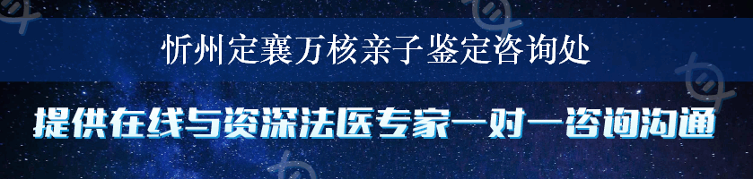 忻州定襄万核亲子鉴定咨询处